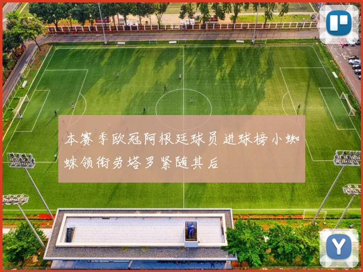 本赛季欧冠阿根廷球员进球榜小蜘蛛领衔劳塔罗紧随其后